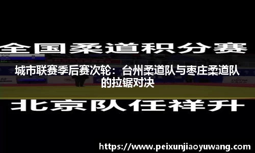 城市联赛季后赛次轮：台州柔道队与枣庄柔道队的拉锯对决