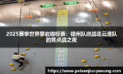 2025赛季世界攀岩锦标赛：徐州队迎战连云港队的焦点战之夜